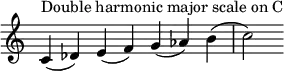 {
\override Score.TimeSignature #'stencil = ##f
\relative c' {
\clef treble \time 7/4
c4^\markup { Double harmonic major scale on C } (des) e (f) g (aes) b (c2)
} }