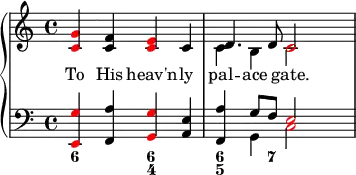 {
\override Score.SpacingSpanner.strict-note-spacing = ##t
\set Score.proportionalNotationDuration = #(ly:make-moment 1/8)
\new PianoStaff <<
\new Staff <<
\new Voice \relative c' {
\clef treble \time 4/4
\once \override NoteHead.color = #red <c g'>4 <c f> \once \override NoteHead.color = #red <c e> c
\stemDown c4 b \once \override NoteHead.color = #red c2
}
\addlyrics { To His heav'n -- ly pal -- ace gate. }
\new Voice \relative c' {
s1 \stemUp d4. d8 \once \override NoteHead.color = #red c2
}
>>
\new Staff <<
\new Voice \relative c, {
\clef bass \time 4/4
\once \override NoteHead.color = #red <e g'>4 <f a'> \once \override NoteHead.color = #red <g g'> <a e'>
<f a'> \stemDown g \once \override NoteHead.color = #red c2
}
\new Voice \relative c' {
s1 s4 \stemUp g8 f \once \override NoteHead.color = #red e2
}
\figures {
<6>2 <6 4>2 <6 5>4. <7>8
}
>>
>> }