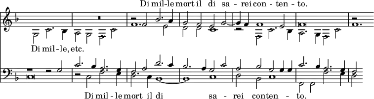 << \new Staff = "staff" { \time 4/2 \override Score.TimeSignature #'stencil = ##f \key f \major <<
\new Voice = "S" { \relative f' { \stemUp s\breve R\breve r2 f bes2. a4 | g2 f e g ~ g4 f f1 e2 f\breve | r2 } }
\new Voice = "A" { \relative g { \stemDown s2 g c2. bes4 | a2 g f c' f1. e2 | d d c1 | r2 f, c'2. bes4 | a2. g4 f2 c' | f1. } } >> }
\new Lyrics \with { alignAboveContext = "staff" } { \lyricsto "S" { Di mil -- le mort il di sa -- rei con -- ten -- to. } }
\new Lyrics \lyricsto "A" { Di mil -- le, etc. }
\new Staff { \key f \major \clef bass <<
\new Voice = "T" { \stemUp r1 r2 g | c'2. bes4 a2. g4 | f2 a d'2. c'4 | bes2. a4 g2 c' | a bes g g4 g | c'2. bes4 a2. g4 | f2 }
\new Voice = "B" { \stemDown c\breve | r2 c f2. e4 | d2. c4 bes,1 ~ bes, c | d2 bes, c1 | f,2 f, f2. e4 | d2 } >> }
\new Lyrics \lyricsto "B" { _ Di mil -- le mort il di sa -- rei con -- ten -- to. } >>