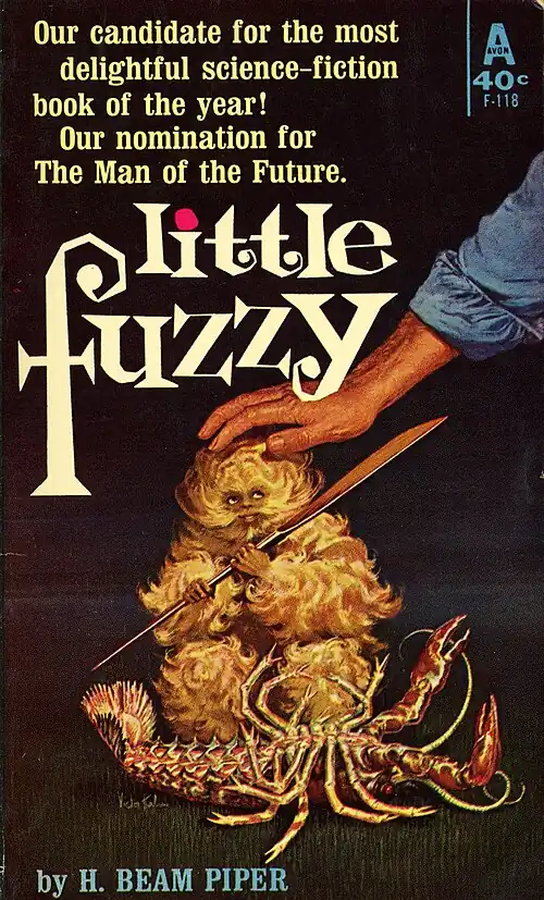 Our candidate for the most delightful science-fiction book of the year! Our nomination for The Man of the Future. Little Fuzzy. [A picture of a human hand petting the head of what looks like a small brown-skinned person in a very bulky suit of curly gold fur, including a mustache. The small person holds a table knife (proportionately spear-sized) and squats behind an upturned red-brown creature which looks like a cooked lobster with six pairs of walking legs, a pair of claws, and curly tendrils for antennae.] By H. Beam Piper. Avon 40cents F-118