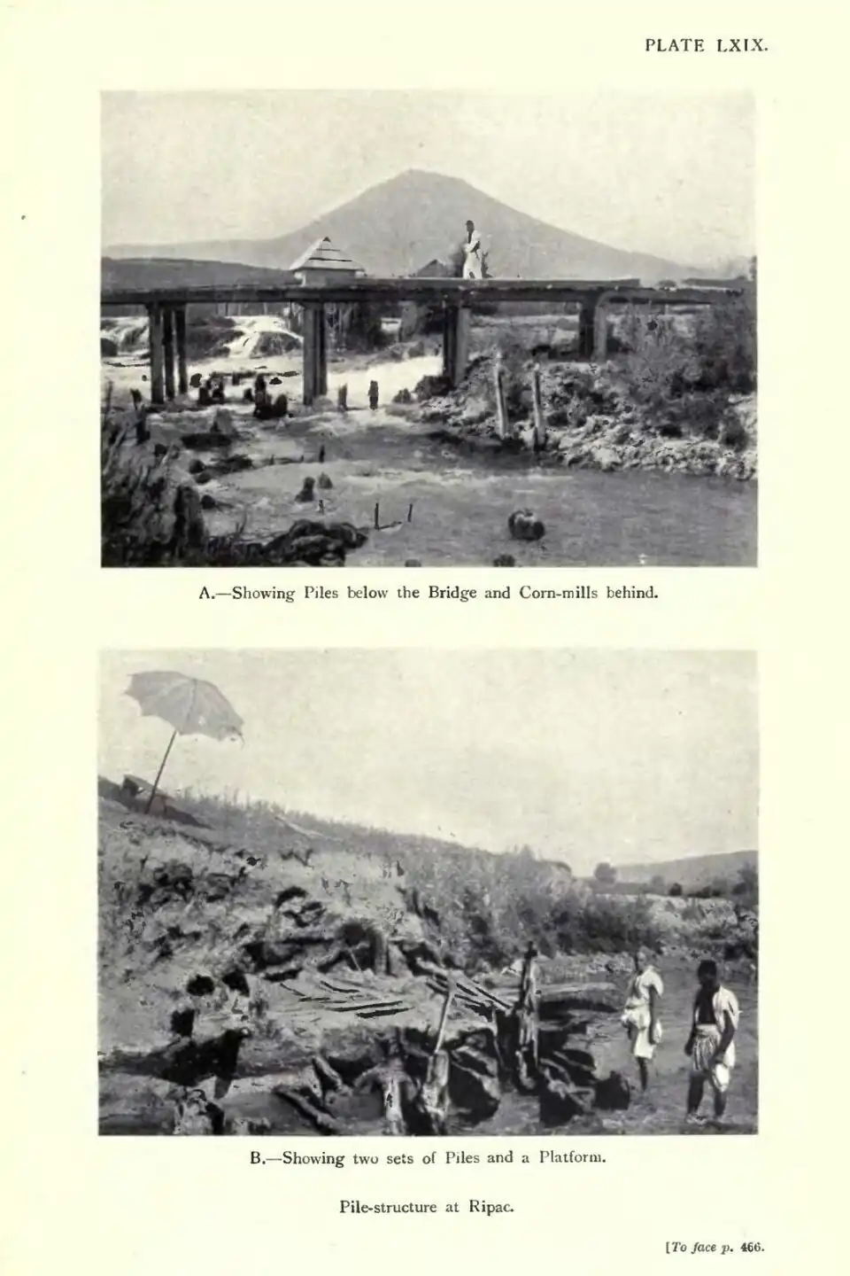 A.—Showing Piles below the Bridge and Corn-mills behind. B.—Showing two sets of Piles and a Platform. Pile-structure at Ripac. [To face p. 466.