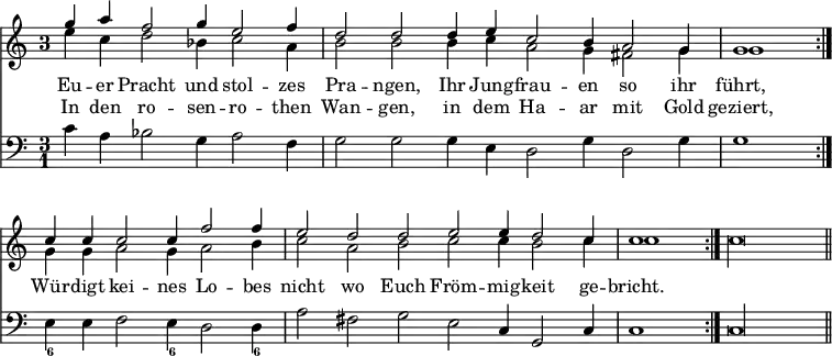 { << \new Staff << \time 3/1 \once \override Staff.TimeSignature.style = #'single-digit \partial 2*4
\new Voice = "upper" \relative g'' { \stemUp
g4 a f2 g4 e2 f4 | d2 d d4 e c2 b4 a2 g4 | %end line 1
g1 \bar ":|." c4 c c2 c4 f2 f4 | e2 d d e e4 d2 c4 | %end line 2
\partial 1 c1 \bar ":|." \stemDown c\longa*2/3 \bar "||" }
\new Voice \relative e'' { \stemDown
e4 c d2 bes4 c2 a4 | b2 b b4 c a2 g4 fis2 g4 | %end line 1
g1 g4 g a2 g4 a2 b4 | c2 a b c c4 b2 c4 | %end line 2
c1 } >>
\new Lyrics \lyricsto "upper" {
Eu -- er Pracht und stol -- zes Pra -- ngen, Ihr Jung -- frau -- en so ihr
führt, Wür -- digt kei -- nes Lo -- bes nicht wo Euch Fröm -- mig -- keit ge -- bricht. }
\new Lyrics \lyricsto "upper" {
In den ro -- sen -- ro -- then Wan -- gen, in dem Ha -- ar mit Gold geziert, }
\new Staff \relative c' { \clef bass
c4 a bes2 g4 a2 f4 | g2 g g4 e d2 g4 d2 g4 | %end line 1
g1 e4_6 e f2 e4_6 d2 d4_6 | a'2 fis g e c4 g2 c4 |
c1 c\longa*2/3 } >> }