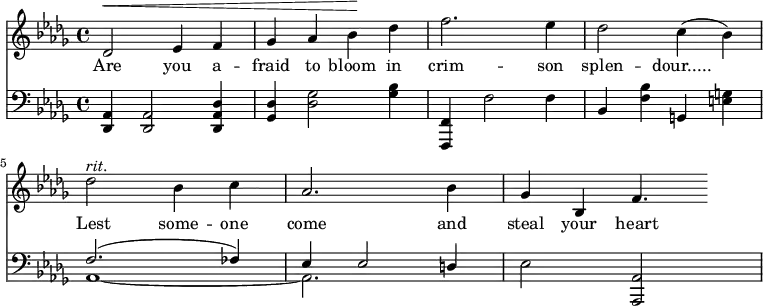 { <<
\new Staff \relative c' { \clef treble \key des \major \time 4/4 des2^\< ees4 f ges aes bes^\! des f2. ees4 des2 c4(bes) des2^\markup { \italic rit. } bes4 c aes2. bes4 ges bes, f'4. }
\new Lyrics { \lyricmode { Are2 you4 a -- fraid to bloom in crim2. -- son4 splen2 -- dour..... Lest some4 -- one come2. and4 steal your heart4. } }
\new Staff \relative c, { \clef bass \key des \major \time 4/4 <des aes'>4 <des aes'>2 <des aes' des>4 <ges des'> <des' ges>2 <ges bes>4 <f,, f'> f''2 f4 bes, <f' bes> g,! <e' g> << { f2.(fes4) ees ees2 d4 } \\ { aes1 ~ aes2. } >> ees'2 <aes,, aes'> }
>> }