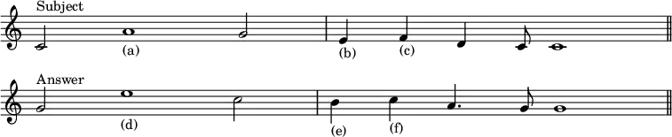 { \relative c' { \override Score.TimeSignature #'stencil = ##f \cadenzaOn
c2^"Subject" a'1_"(a)" g2 \bar "|" e4_"(b)" f_"(c)" d4 c8 c1 \bar "||" \break
g'2^"Answer" e'1_"(d)" c2 \bar "|" b4_"(e)" c_"(f)" a4. g8 g1 \bar "||" } }