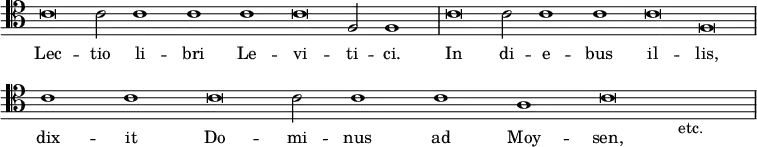 { \override Score.TimeSignature #'stencil = ##f \clef tenor \relative c' { \cadenzaOn c\breve c2 c1 c c c\breve f,2 f1 \bar "|" c'\breve c2 c1 c c\breve f, \bar "|" \break c'1 c c\breve c2 c1 c a c\breve s1_\markup { etc. } \bar "|" } \addlyrics { Lec -- tio li -- bri Le -- vi -- ti -- ci. In di -- e -- bus il -- lis, dix -- it Do -- mi -- nus ad Moy -- sen, } }