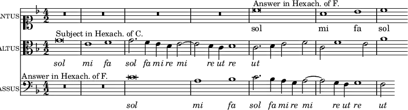 { \time 4/2 <<
\new Staff { \set Staff.vocalName = \markup \smallCaps Cantus \clef soprano \key f \major \relative c'' { R1*8 | c\breve^"Answer in Hexach. of F." a1 bes c } } \addlyrics { sol mi fa sol }
\new Staff { \set Staff.vocalName = \markup \smallCaps Altus \clef alto \key f \major \relative g' { g\breve^"Subject in Hexach. of C." e1 f g2. f4 e d e2 ~ e d4 c d1 | c2. d4 e2 f c f1 e2 a1 } } \addlyrics { \override LyricText #'font-shape = #'italic sol mi fa sol fa mi re mi re ut re ut }
\new Staff { \set Staff.vocalName = \markup \smallCaps Bassus \clef bass \key f \major { R1*4^"Answer in Hexach. of F." c'\breve a1 bes c'2. bes4 a g a2 ~ a g4 f g1 f2 } \addlyrics { \override LyricText #'font-shape = #'italic sol mi fa sol fa mi re mi re ut re ut } } >> }