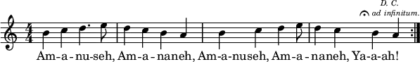 <<
\relative c'' {
\numericTimeSignature
\time 4/4
\repeat volta 2 { b4 c4 d4. e8 d4 c4 b4 a4
s8 b4 c4 d4 e8 | d4 c4 b4
\mark \markup { \center-column { \teeny { \line { \italic { D. C. } } \line { \musicglyph #"scripts.ufermata" \italic { ad infinitum. } } } } } a4 }
}
\addlyrics { Am -- a -- nu -- seh, Am -- a -- na -- neh,
Am-a-nu -- seh, Am -- a -- na -- neh, Ya-a-ah! }
>>