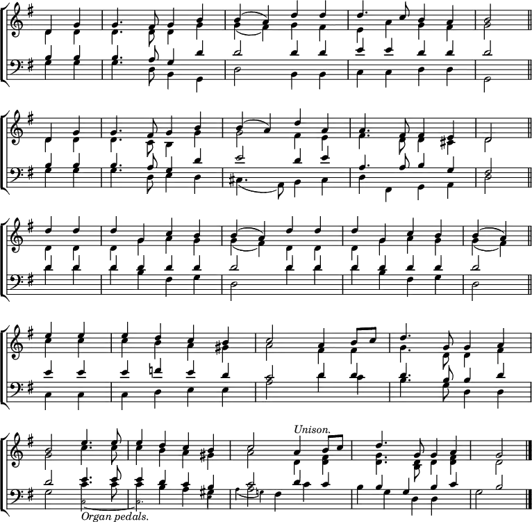 
\new ChoirStaff <<
  \new Staff { \clef treble \time 4/4 \key g \major \partial 2 \set Staff.midiInstrument = "church organ" \omit Staff.TimeSignature \set Score.tempoHideNote = ##t \override Score.BarNumber  #'transparent = ##t 
  \relative c'
  << { d4 g | g4. fis8 g4 b | b( a) d d | d4. c8 b4 a | b2 \bar"||" \break
     d,4 g | g4. fis8 g4 b | b( a) d a | a4. fis8 fis4 e | d2 \bar"||" \break 
     d'4 d | d g, c b | b( a) d d | d g, c b | b( a) \bar"||" \break
     e' e | e d c b | c2 a4 b8 c | d4. g,8 g4 a \break
     b2 e4. e8 | e4 d c b | c2 a4^\markup { \italic Unison. } b8 c | d4. g,8 g4 a | g2 \bar"|." } \\
  { d4 d | d4. d8 d4 g | g( fis) g fis | e a g fis | g2
  d4 d | d4. c8 b4 g' | g2 fis4 e | fis4. d8 d4 cis | d2
  d4 d | d g a g | g( fis) d d | d g a g | g( fis)
  c' c | c b a gis | a2 fis4 fis | g4. d8 d4 fis |
  g2 c4. c8 | c4 b a gis | a2 d,4 <d fis> | <d g>4. <b d>8 d4 <d fis> | d2 } >>
  } 
\new Staff { \clef bass \key g \major \partial 2 \set Staff.midiInstrument = "church organ" \omit Staff.TimeSignature
  \relative c'
  << { b4 b | b4. a8 g4 d' | d2 d4 d | e e d d | d2
     b4 b | b4. a8 g4 d' | e2 d4 e | a,4. a8 b4 g | fis2 
     d'4 d | d d d d | d2 d4 d | d d d d | d2
     e4 e | e f e d | c2 d4 d | d4. b8 b4 d |
     d2 e4. e8 | e4 d c b | c2 d4 c | b g b c | b2 } \\
  { g4 g | g4. d8 b4 g | d'2 b4 b | c c d d | g,2
  g'4 g | g4. d8 e4 d | cis4.( a8) b4 cis | d fis, g a | d2
  d'4 d | d b fis g | d2 d'4 d | d b fis g | d2
  c4 c | c d e e | a2 d4 c | b4. g8 d4 d |
  g2 

    <<
      \new Voice = "alternative" {
        \voiceOne \stemDown {
          c4. c8 | c4 b a gis | a2
        }
      }
      {
        \voiceTwo \magnifyMusic 0.63 {
        c,2_\markup { \normalsize \italic "Organ pedals." } ~ | c2. e4 | \override NoteColumn.force-hshift = #-3 a4( g!)
      }
        \oneVoice
      } >>

fis4 c' | b g d d | g2 } >>
  } 
>>
\layout { indent = #0 }
\midi { \tempo 4 = 92 }

