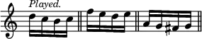 { \override Score.TimeSignature #'stencil = ##f \time 1/4
d''16^\markup \small \italic "Played." c'' b' c'' \bar "||"
f'' e'' d'' e'' \bar "||" a' g' fis' g' \bar "||" }