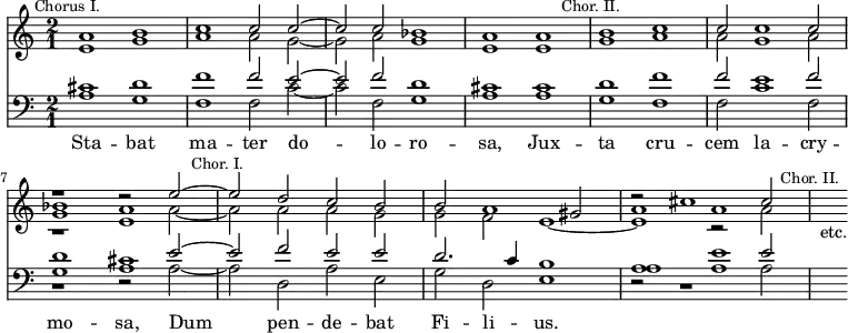 { << \new Staff << \time 2/1 \mark \markup \small "Chorus I."
 \new Voice \relative a' { \stemUp
  a1 b | c c2 c ^~ | c c bes1 | %end line 1
  a a \mark \markup \small "Chor. II." b c c2 c1 c2 | r1 r2 e ^~ |
  \mark \markup \small "Chor. I." %end line 2
  e d c b | b a1 gis2 | r cis1 cis2 \mark \markup \small "Chor. II." s2_"etc." }
 \new Voice \relative e' { \stemDown
  e1 g | a a2 g _~ | g a g1 | %end line 1
  e e g a | a2 g1 a2 | r1 e | %end line 2
  s2 a a g | g f e1 _~ | e  }
 \new Voice \relative g' { 
  s\breve s s %end line 1
  s s s <g bes>1 a %end line 2
  s\breve s a1 a }
 \new Voice \relative a' { \stemDown
  s\breve s s | s s s s1. a2 _~ | a s1. s\breve s1 r2 a } >>
\new Staff << \clef bass
 \new Voice \relative c' { \stemUp
  cis1 d | f f2 e ^~ e f d1 | %end line 1
  cis1 cis d f f2 e1 f2 | d1 cis | %end line 2
  s2 f e e | d2. c4 b1 | a e' s2 }
 \new Voice \relative a { \stemDown
  a1 g | f f2 c' _~ c f, g1 | %end line 1
  a1 a | g f | f2 c'1 f,2 | g1 a | %end line 2
  s2 d, a' e | g d e1 | a a }
 \new Voice \relative e' {
  s\breve s s | s s s r1 r2 << { e2 ~ e } \\ { a, ~ a} >>
  s1. | s\breve r2 r1 << { e'2 } \\ { a,2 } >> } >>
\addlyrics { Sta -- bat ma -- ter do -- _ lo -- ro -- sa,
  Jux -- ta cru -- cem la -- cry -- mo -- sa,
  Dum _ pen -- de -- bat Fi -- li -- _ us. } >> }