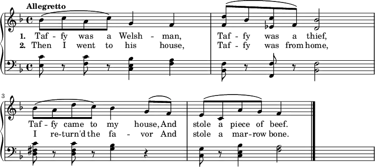 
\new PianoStaff << \relative c''
\new Staff << { \key f \major \tempo "Allegretto" \phrasingSlurUp
bes8\( c a c\) g4 f |
<f d'>8\( bes <c ees,> f,\) <bes d,>2 |
bes8\( a d c\) bes4 g8\( f\) |
e\( c a' g\) f4  \bar "|." }
\addlyrics { \set stanza = #"1. " Taf -- fy was a Welsh -- man, Taf -- fy was a thief, Taf -- fy came to my house, And stole a piece of beef. }
\addlyrics { \set stanza = #"2. " Then I went to his house, Taf -- fy was from home, I re -- turn'd the fa -- vor And stole a mar -- row bone. } >>
\new Staff { \clef bass \key f \major
<e c'>8 r <f c'> r <c e bes>4 <f a> |
<bes, f>8 r <f f,> r <bes, f>2 |
<d fis c'>8 r <d fis c'> r <g bes>4 r |
<c g>8 r8 <c e bes>4 <f a>2
} >>
