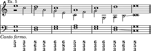 { << \new Staff << \override Score.TimeSignature #'stencil = ##f \mark \markup \small "Ex. 5"
\new Voice { \stemUp e''1 d'' c'' a' c'' d'' e''\breve*1/2 \bar "||" }
\new Voice { \stemDown r2 c'' b' a' g' e' c' f' g' g a b\glissando c'\breve*1/2 } >>
\new Staff << \clef bass
\new Voice { \stemUp g1 f g a g f g\breve*1/2 }
\new Voice { \stemDown c1_\markup \center-align \italic "Canto fermo." d e f e d\glissando c\breve*1/2 } >>
\figures {
<5 3>2 <3 5 3> <8 6 3> <8 5 3> | <6 3\! 3\!> <6 8 3> | <5 3 3> <8 3 3> |
<6 3 3> <6 3 3> <8 5 3> <8 6 3> | <8\! 5 3\!> } >> }