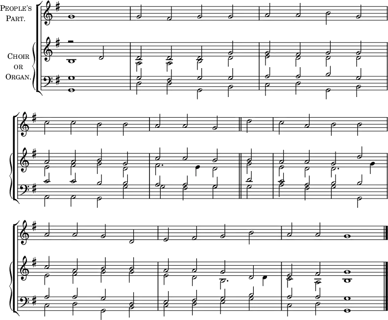 
\new ChoirStaff <<
  \new Staff \with {
    instrumentName = \markup {
      \center-column { \smallCaps "People's"
        \line { \smallCaps "Part." }
      }
    }
  } { 
    \clef treble
    \time 4/2
    \key g \major
    \partial 1
    \set Staff.midiInstrument = "choir aahs"
    \omit Staff.TimeSignature
    \set Score.tempoHideNote = ##t
    \override Score.BarNumber #'transparent = ##t 
    \relative c''
      { g1 | g2 fis g g | a a b g \break
        c c b b | a a g \bar"||" d' | c a b b \break
        a a g d | e fis g b | a a g1 \bar"|."} 
      } 
  \new PianoStaff \with {
    instrumentName = \markup {
      \center-column { \smallCaps "Choir"
        \line { \smallCaps "or" }
        \line { \smallCaps "Organ." }
      }
    }
  } <<
    \new Staff = "staff" {
      \clef treble
      \key g \major
      \set Staff.midiInstrument = "church organ"
      \omit Staff.TimeSignature
      \relative c'
        << { r2 d2 | d d d g | g fis g g 
             a a b g | c c b b | a a g d'
             c a b b | a a g d | e fis g1 }
 \\
        { b,1 | a2 a b d | e d d d
          e fis g d | fis2. e4 d2 g | e d d2. g4
          e2 fis g g | e d b2. d4 | c2 a b1 } >>
      } 
    \new Staff {
      \clef bass
      \key g \major
      \set Staff.midiInstrument = "church organ"
      \omit Staff.TimeSignature
      \relative c'
        << { g1 | g2 fis g g | a a b g
             c c b b | a a g d' | c a b b
             a a g d | e fis g b | a a g1  } \\
        { g,1 | d'2 d g, b | c d g, b
          a a g g' | g fis g g | a fis g g,
          c d g, b | c d e g | c, d g,1 } >>
      }
>> >>
\layout { indent = #12 }
\midi { \tempo 2 = 52 }
