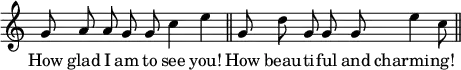 { \override Score.TimeSignature #'stencil = ##f \relative g' { \cadenzaOn g8 a a g g c4 e \bar "||" g,8 d' g, g g e'4 c8 \bar "||" } \addlyrics { How glad I am to see you! How beau -- ti -- ful and charming! } }
