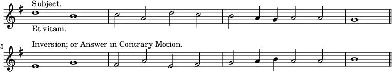 { \relative d'' { \override Score.TimeSignature #'stencil = ##f \time 4/2 \key g \major
d1^"Subject."_"Et vitam." b | c2 a d c | b a4 g a2 a | \partial 1 g1 \bar "||" \break
e1^"Inversion; or Answer in Contrary Motion." g |
fis2 a e fis | g a4 b a2 a | b1 \bar "||" } }