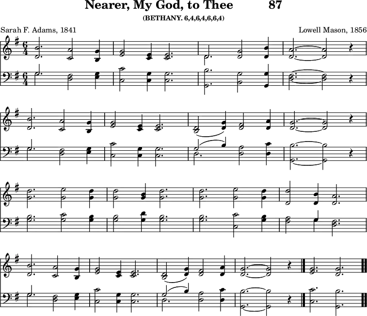 
\version "2.16.2" 
\header { tagline = ##f title = \markup { "Nearer, My God, to Thee" "         " "87" } subsubtitle = "(BETHANY. 6,4,6,4,6,6,4)" composer = "Lowell Mason, 1856" poet = "Sarah F. Adams, 1841" }
\score { << << \override Score.BarNumber #'break-visibility = #'#(#f #f #f) \new Staff \with {midiInstrument = #"flute"} { \key g \major \time 6/4 \relative g' {
  <b d,>2. <a c,>2 <g b,>4 |
  <g e>2 <e c>4 q2. |
  << { d2. } \\ { d2. } >> <g d>2 <b d,>4 |
  <a d,>2.~ <a d,>2 r4 | \break
  <b d,>2. <a c,>2 <g b,>4 |
  <g e>2 <e c>4 q2. |
  <d b>2( <g d>4) <fis d>2 <a d,>4 |
  <g d>2. ~ <g d>2 r4 | \break
  <d' g,>2. <e g,>2 <d g,>4 |
  q2 <b g>4 <d g,>2. |
  q2. <e g,>2 <d g,>4 |
  <d d,>2 <b d,>4 <a d,>2. | \break
  <b d,>2. <a c,>2 <g b,>4 |
  <g e>2 <e c>4 q2. |
  <d b>2( <g d>4) <fis d>2 <a d,>4 |
  <g d>2. ~ <g d>2 r4 \bar "|."
  <g e>2. <g d> \bar ".." 
  } }
%\new Lyrics \lyricmode {
%\set stanza = #"1."
%\markup\smallCaps {A}2 -- \markup\smallCaps {men.} 
%}
\new Staff \with {midiInstrument = #"flute"} { \clef bass \key g \major \relative g {
  << { g2. } \\ { g2. } >> <fis d>2 <g e>4 |
  <c c,>2 <g c,>4 q2. |
  <b g,>2. <g b,>2 <g g,>4 |
  <fis d>2.~ <fis d>2 r4 | %end of 1st line
  << { g2. } \\ { g2. } >> <fis d>2 <g e>4 |
  <c c,>2 <g c,>4 q2. |
  << { g2^( b4) } \\ { d,2. } >> <a' d,>2 <c d,>4 |
  <b g,>2.~ <b g,>2 r4 | %end of 2nd line
  <b g>2. <c g>2 <b g>4 |
  q2 <d g,>4 <b g>2. |
  q <c c,>2 <b g>4 |
  <a fis>2 << { g4 } \\ { g4 } >> <fis d>2. | %end of 3rd line
  << { g2. } \\ { g2. } >> <fis d>2 <g e>4 |
  <c c,>2 <g c,>4 q2. |
  << { g2( b4) } \\ { d,2. } >> <a' d,>2 <c d,>4 |
  <b g,>2.~ <b g,>2 r4 | %end of tune
  <c c,>2. <b g,>
  } } 
  >> >>
\layout { indent = #0 }
\midi { \tempo 4 = 108 } }
