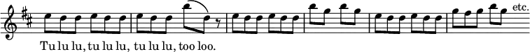 \relative e'' { \key d \major \time 6/8 \override Score.TimeSignature #'stencil = ##f e8 d d e d d | e d d b'\( d,\) r | e d d e d d | b'8*6/4 g b g | e8 d d e d d | g fis g b g s16^"etc." }
\addlyrics { Tu lu lu, tu lu lu, tu lu lu, too loo. }