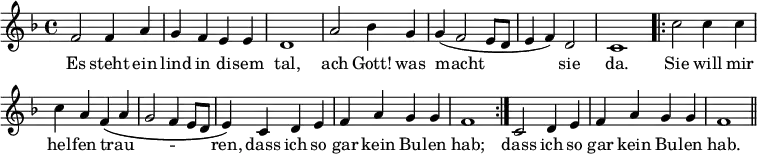 { \relative f' { \key f \major \time 4/4 \override Score.BarNumber #'break-visibility = #'#(#f #f #f)
f2 f4 a | g f e e | d1 | a'2 bes4 g | %line 1
g( f2 e8 d | e4 f) d2 | c1
\repeat volta 2 { c'2 c4 c | c a f\( a |
g2 f4 e8 d | e4\) c d e | f a g g | f1 }
c2 d4 e | f a g g | f1 \bar "||" }
\addlyrics { Es steht ein lind in di -- sem tal, ach Gott! was
macht sie da. Sie will mir hel -- fen trau -- _ _ _ _ _
ren, dass ich so gar kein Bu -- len hab;
dass ich so gar kein Bu -- len hab. } }