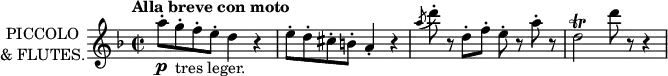 \new Staff \with {
instrumentName = \markup \center-column {
"PICCOLO"
"& FLUTES."
}
midiInstrument = "flute"
} \relative c'' {
\key f \major
\time 2/2
\tempo "Alla breve con moto"
a'8\staccato\p g\staccato_"tres leger." f\staccato e\staccato d4 r
e8\staccato d\staccato cis\staccato b\staccato a4\staccato r
\acciaccatura {a'8} d8\staccato r d,\staccato f\staccato e\staccato r a\staccato r
d,2\trill d'8 r r4
}
\layout {
indent = 2\cm
}