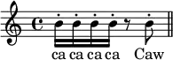 { \relative b' { b16-. b-. b-. b-. r8 b-. \bar "||" }
\addlyrics { ca ca ca ca Caw } }