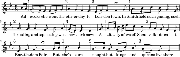 { \relative b' { \key ees \major \time 6/8 \partial 8
bes16 aes \mark "1" g8.( f16) ees8 ees( f) g \mark "2" |
aes4 g8 f4 ees8 \mark "3" %end line 1
d8( f) f f4\fermata g8 \mark "1"
aes8. bes16 c8 bes g\noBeam ees \mark "2" %end line 2
aes8. g16\noBeam aes8 f bes\noBeam aes \mark "3" |
g( ees) ees\noBeam ees4 \bar "||" g8 \mark "1" %end line 3
aes8. bes16 c\noBeam d ees8 d c\noBeam \mark "2" |
bes aes g\noBeam f4 ees8 \mark "3" |
d f\noBeam f f4\fermata g16 aes \mark "1" %end line 4
bes4. aes \mark "2" g8. aes16 g8\noBeam f( bes) aes\noBeam
\mark "3" g( ees) ees\noBeam ees4 \bar "||" }
\addlyrics { Ad _ zooks che went the oth -- er day to
Lon -- don town. In Smith -- field such gaz -- ing, such
thrust -- ing and squeez -- ing was nev -- er known. A
zit -- _ ty of wood! _ Some volks _ do call it Bar -- tle -- dom
Fair, But _ che's zure nought _ but kings and queens live there. } }