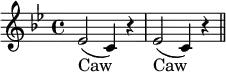 { \key bes \major \relative e' { ees2( c4) r | ees2( c4) r \bar "||" }
\addlyrics { Caw Caw } }