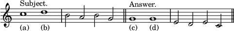 { \relative c'' { \override Score.TimeSignature #'stencil = ##f \time 4/2
c1^"Subject."_"(a)" d_"(b)" | b2 a b g \bar "||"
g1^"Answer."_"(c)" g_"(d)" | e2 d e c \bar "||" } }