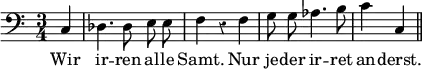 { \time 3/4 \clef bass \partial 4 \override Score.Rest #'style = #'classical { \autoBeamOff c4 des4. des8 e e | f4 r f | g8 g aes4. b8 | c'4 c \bar "||" }
\addlyrics { Wir ir -- ren al -- le Samt. Nur je -- der ir -- ret an -- derst. } }