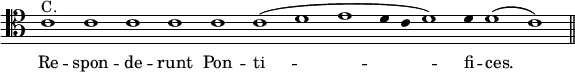 { \clef tenor \override Score.TimeSignature #'stencil = ##f \override Score.Stem #'stencil = ##f \relative c' { \cadenzaOn c1^"C." c c c c c( d e d4 c d1) d4 d1( c) \bar "||" }
\addlyrics { Re -- spon -- de -- runt Pon -- ti -- fi -- ces. } }