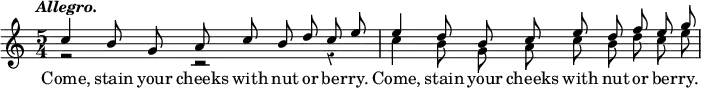 << \new Staff { \override Score.Rest #'style = #'classical \time 5/4 \tempo \markup { \italic "Allegro." } \relative c'' << { \autoBeamOff c4 b8 g a c b d c e | e4 d8 b c e d f e g } \\ { \autoBeamOff r2 r r4 | c,4 b8 g a c b d c e } >> }
\new Lyrics { \lyricmode { Come,4 stain8 your cheeks with nut or ber -- ry. Come,4 stain8 your cheeks with nut or ber -- ry. } } >>
