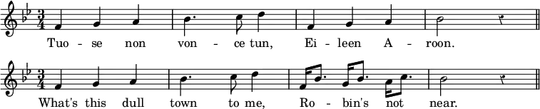 \relative f' { \time 3/4 \key bes \major \override Score.BarNumber #'break-visibility = #'#(#f #f #f) \override Score.Rest #'style = #'classical
  f4 g a | bes4. c8 d4 | f, g a bes2 r4 \bar "||" \once \override Score.TimeSignature.break-visibility = ##(#f #t #t) \break
  \time 3/4 f4 g a | bes4. c8 d4 | f,16 bes8. g16 bes8. a16 c8. | bes2 r4 \bar "||" }
\addlyrics { Tuo -- se non von -- ce tun, Ei -- leen A -- roon. What's this dull town to me, Ro -- _ bin's _ not _ near. }