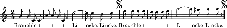 { \time 2/4 \relative g' { \autoBeamOff \repeat volta 2 { g8 g c, c | a' a g c, | c'2 ~ | c8 c b c \mark \markup { \musicglyph #"scripts.segno" } | e e e e | d d d e | g2 ~ | g8 fis g g \mark \markup { \musicglyph #"scripts.segno" } } }
\addlyrics { Brau -- chle _ "+" _ "+" _ "+" Li -- ncke, Li -- ncke, Brau -- chle _ "+" _ "+" _ "+" Li -- ncke, Li -- ncke. } }