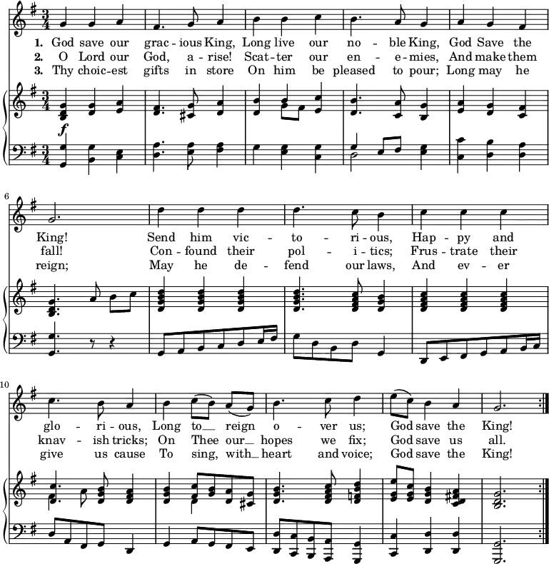 
\relative c'' {
  <<
    \new Voice = "anthem" {
      \key g \major
      \time 3/4
        g g a
        fis4. g8 a4
        b b c
        b4. a8 g4
        a g fis
        g2.
        d'4 d d
        d4. c8 b4
        c c c
        c4. b8 a4
        b c8[( b)] a[( g)]
        b4. c8 d4
        e8( c) b4 a
        g2. \bar ":|."
    }
    \new Lyrics \lyricsto "anthem" {
      \set stanza = #"1. "
      God save our grac -- ious King,
      Long live our no -- ble King,
      God Save the King!
      Send him vic -- to -- ri -- ous,
      Hap -- py and glo -- ri -- ous,
      Long to __ reign o -- ver us;
      God save the King!
    }
    \new Lyrics \lyricsto "anthem" {
      \set stanza = #"2. "
      O Lord our God, a -- rise!
      Scat -- ter our en -- e -- mies,
      And make them fall!
      Con -- found their pol -- i -- tics;
      Frus -- trate their knav -- ish tricks;
      On Thee our __ hopes we fix;
      God save us all.
    }
    \new Lyrics \lyricsto "anthem" {
      \set stanza = #"3. "
      Thy choic -- est gifts in store
      On him be pleased to pour;
      Long may he reign; 
      May he de -- fend our laws,
      And ev -- er give us cause
      To sing, with __ heart and voice;
      God save the King!
    }
    \new PianoStaff <<
      \new Staff {
        \key g \major
        <g d b>4\f <d g> <e a>
        <d fis>4. <cis g'>8 <d a'>4
        << { <d b'>4 b' <c e,>4 } \\ { s4 g8[ fis] s4 } >> % polyphonic bar
        <d b'>4. <c a'>8 <b g'>4
        <e a> <d g> <c fis>
        <b d g>4. a'8 b[ c]
        <d, g b d>4 <d g b d> <d g b d>
        <d g b d>4. <d fis a c>8 <d g b>4
        <d fis a c> <d fis a c> <d fis a c>
        << { <c' d,>4. <d, g b>8 <d fis a>4 } \\ { fis4 a8 s4. } >> % polyphonic bar
        << { <d, g b>4 <fis c'>8 <g b> <d a'> <cis g'> } \\ { s4 d4 s4 } >> % polyphonic bar
        <d g b>4. <d fis a c>8 <d f b d>4
        <e g e'>8 <e g c> <d g b>4 <c d fis! a>
        <g' d b>2.
      }
      \new Staff {
        \clef "bass"
        \key g \major
        <g, g,>4 <g b,> <e c>
        <d a'>4. <e a>8 <fis a>4
        g <g e> <c, g'>
        << { g'4 e8[ fis] } \\ { d2 } >> <e g>4  % polyphonic bar
        <c c'>4 <d b'> <d a'>
        <g, g'>4. r8 r4
        g8[ a b c d e16 fis]
        g8 d b d g,4
        d8[ e fis g a b16 c]
        d8[ a fis g] d4
        g a8[ g fis e]
        <d d'>[ <c c'> <b b'> <a a'>] <g g'>4
        <c c'> <d d'> <d d'>
        <g, g'>2.
      }
    >>
  >>
}
