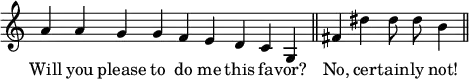 { \override Score.TimeSignature #'stencil = ##f \relative a' { \cadenzaOn a4 a g g f e d c g \bar "||" fis' dis' dis8 dis b4 \bar "||" }
\addlyrics { Will you please to do me this fa -- vor? No, cer -- tain -- ly not! } }