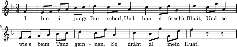 { \relative f' { \time 3/4 \key f \major \partial 4 \override Score.Rest #'style = #'classical \autoBeamOff
 f4 | e8[ f] g[ a] bes[ c] | d4 c8[ f] a,4 | c bes8[ d] g,4 | %eol1
 d' c8[ f] a,4 | e8[ f] g[ a] bes[ c] | d4 c8[ f] a,4 | %end line 2
 c bes8[ g'] g,[ e'] | f4 r r }
\addlyrics { I bin á jungs Bür -- scherl, Und han á frisch's Bluát, Und so wie's beim Tanz gein -- nen, So dráht al mein Huát. } }
