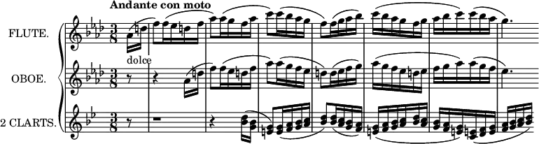 
\new GrandStaff <<
  \new Staff = "flute" \with {
    instrumentName = "FLUTE."
    midiInstrument = "flute"
  } \relative c'' {
    \key aes \major
    \time 3/8
    \tempo "Andante con moto"
    \partial 8 aes16(_\markup{\whiteout "dolce"} d
    f8) f16( ees d f
    aes8) aes16( g f aes
    c8) c16( bes aes g
    f8) f16( g aes bes)
    c( bes aes g f g
    aes bes c) c( bes aes
    g4.) \omit Score.BarLine \omit GrandStaff.SpanBar
  }
  \new Staff = "oboe" \with {
    instrumentName = "OBOE."
    midiInstrument = "oboe"
  } \relative c'' {
    \key aes \major
    \time 3/8
    \tempo "Andante con moto"
    \partial 8 r8
    r4 aes16( d
    f8) f16( ees d f
    aes8) aes16( g f ees
    d8) d16( ees f g)
    aes( g f ees d ees
    f g aes) aes( g f
    ees4.) \omit Score.BarLine \omit GrandStaff.SpanBar
  }
  \new Staff = "clarinet" \with {
    instrumentName = "2 CLARTS."
    midiInstrument = "clarinet"
  } \relative c'' {
    \transposition bes
    \key bes \major
    \time 3/8
    \tempo "Andante con moto"
    \partial 8 r8
    r1*3/8
    r4 <bes d>16( <g bes>
    <e g>8) <e g>16( <f a> <g bes> <a c>
    <bes d>8) <bes d>16( <a c> <g bes> <f a>)
    <e g>( <f a> <g bes> <a c> <bes d> <a c>
    <g bes> <f a> <e g>) <c e!>( <d f> <e g>
    \autoBeamOff
    <f a>[ <g bes> <a c> <bes d>)]
  }
>>
\layout {
  indent = 2\cm
}
