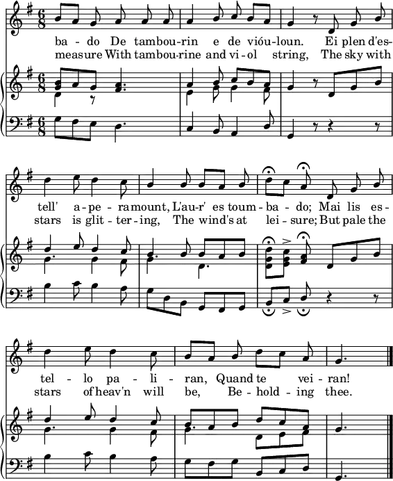 

melody = \relative c'' {
   \set Staff.midiInstrument = "piccolo"
   \autoBeamOff
   \omit Score.BarNumber
   \key g \major
   \time 6/8

   \stemUp b8[ a] g a a a |
   a4 b8 c b[ a] |
   g4 r8 d g b | \break

   \stemDown d4 e8 d4 c8 |
   \stemUp b4 b8 b[ a] b |
   \stemDown d\fermata[ c] \stemUp a\fermata d, g b | \break

   \stemDown d4 e8 d4 c8 |
   \stemUp b[ a] b \stemDown d[ c] \stemUp a |
   g4. \bar "|."
}

textOc = \lyricmode {
   ba -- do De tam -- bou -- rin e de vióu -- loun. Ei plen d'es -- 
   tell' a -- pe -- ra -- mount, L'au -- r'__es toum -- ba -- do; Mai lis es -- 
   tel -- lo pa -- li -- ran, Quand te vei -- ran!
}

textEn = \lyricmode {
   meas -- ure With tam -- bou -- rine and vi -- ol string,  The sky with
   stars is glit -- ter -- ing, The wind's at lei -- sure; But pale the
   stars of heav'n will be, Be -- hold -- ing thee.
}

upperOne = \relative c'' {
   \clef treble
   \key g \major
   \time 6/8

   \stemUp <g b>8 a g <fis a>4. | 
   a4 b8 c b a |
   g4 r8 d g b |

   d4 e8 d4 c8 |
   b4 b8 b a b |
   \stemDown <d, g d'>[\fermata <e g c>]-> \stemUp <fis a>\fermata d g b |

   d4 e8 d4 c8 |
   b a b d c a |
   g4. |
}

upperTwo = \relative c'' {
   \clef treble
   \key g \major
   \time 6/8

   \stemDown d,4 r8 s4. |
   e4 g8 g4 fis8 |
   s4 s s |

   g4. g4 fis8 |
   g4.  d |
   s4 s s |

   g4. g4 fis8 |
   g4. d8 e fis |
   s4. |
}

lower = \relative c' {
   \clef bass
   \key g \major
   \time 6/8

   \stemDown g8 fis e d4. |
   \stemUp c4 b8 a4 d8 |
   g,4 r8 r4 r8 |

   \stemDown b'4 c8 b4 a8 |
   g d b \stemUp g fis g |
   b_\fermata[ c->] d_\fermata r4 r8 |

   \stemDown b'4 c8 b4 a8 |
   g fis g \stemUp b, c d |
   g,4.
}

\header {
    tagline = ""
}

\score {
  <<
    \new Staff
      \new Voice = "mel" { \autoBeamOff \melody }
      \addlyrics \textOc
      \addlyrics \textEn
    \new PianoStaff
    <<
      \new Staff
      <<
         \new Voice = "upperOne" \upperOne
         \new Voice = "upperTwo" \upperTwo
      >>
      \new Staff = "lower" \lower
    >>
  >>

  \layout {
    \context { \PianoStaff }
    line-width = 140\mm
    indent = 0\mm
  }

  \midi { }
}
