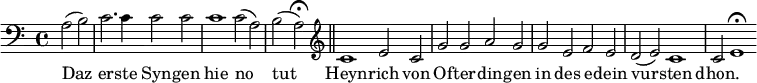 { \relative a { \clef bass \time 4/4 \partial 2
a2*1/2( b) | c2.*1/2 c4*1/2 c2*1/2 c | c1*1/2 c2*1/2( a) | %eol1
b2( a)\fermata \bar "||" \clef treble
c1*1/2 e2*1/2 c | g' g a g | %end line 2
g e f e | d( e) c1*1/2 | c2*1/2 e1*1/2\fermata }
\addlyrics { Daz er -- ste Syn -- gen hie no
tut Heyn -- rich von Of -- ter -- din -- gen
in des e -- dein vur -- sten dhon. } }