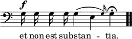 \relative c { << \new Voice = "a" { \override Score.TimeSignature #'stencil = ##f \time 4/4 \clef bass \autoBeamOff g'16^\f g g g g4( \afterGrace e { g16) }  g4\fermata \bar ".." } \new Lyrics \lyricmode { \set associatedVoice = #"a" et16 non est sub -- stan2 -- tia.4 } >> }