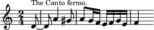 { \time 2/4 \partial 8 \relative d' { d8^\markup { \smaller "The Canto fermo." } ~ | d a'4 gis8 | a g16 f e f g e | f4 s8 } }