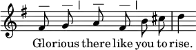 { \relative f' { \key g \major \time 3/4 \override Score.TimeSignature #'stencil = ##f \autoBeamOff
fis8^"—" g^"— |" a^"—" fis^"— |" b cis | d4 }
\addlyrics { Glo -- rious there like you to rise. } }