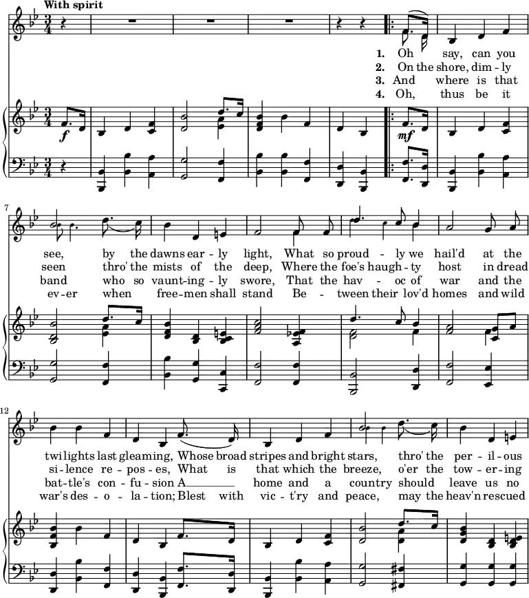 
\relative c' {
  <<
    \new Voice = "anthem" {
      \time 3/4
      \key bes \major
      \tempo "With spirit"
      \partial 4 \autoBeamOff
      r4
      R2.*3
      \partial 2
      r4 r4
      \bar ".|:"
	  \partial 4
      << { f8.([ d16)] } \\ { f8. d16\noBeam } >>
      bes4 d f
      << { bes2 } \\ { \tweak #'font-size #-4 bes8 \tweak #'font-size #-4 bes4. } >> d8._( c16)
      bes4 d, e
      f2 << { f8 f\noBeam } \\ { f4 } >>
      << { d'4. c8 bes4 } \\ { \tweak #'font-size #-4 d4 \tweak #'font-size #-4 c bes } >>
      a2 g8 a
      bes4 bes f
      d bes f'8.( d16)
      bes4 d f
      << { bes2 } \\ { \tweak #'font-size #-4 bes4 \tweak #'font-size #-4 bes } >> d8._( c16)
      bes4 d, e
    }
    \new Lyrics \lyricmode {
      \set associatedVoice = #"anthem"
        \skip4 \skip2. \skip2. \skip2. \skip2
        \set stanza = #"1. "
        Oh4 __ say,4 can you see,2
          by8. the16 dawns4 ear -- ly light,2 
        What8 so proud4. -- ly8 we4 hail'd2
          at8 the twi4 -- lights last gleam -- ing,
        Whose8. broad16 stripes4 and bright stars,2
          thro'8. the16 per4 -- il -- ous
    }
    \new Lyrics \lyricmode {
      \set associatedVoice = #"anthem"
        \skip4 \skip2. \skip2. \skip2. \skip2
        \set stanza = #"2. "
        On8. the16 shore,4 dim -- ly seen2
          thro'8. the16 mists4 of the deep,2
        Where8 the foe's4 haugh4 -- ty host2
          in8 dread si4 -- lence re -- pos -- es,
        What8. is16 that4 which the breeze,2
          o'er8. the16 tow4 -- er -- ing
    }
    \new Lyrics \lyricmode {
      \set associatedVoice = #"anthem"
        \skip4 \skip2. \skip2. \skip2. \skip2
        \set stanza = #"3. "
        And_4 where is that band2
          who8. so16 vaunt4 -- ing -- ly swore,2
        That8 the hav4. -- oc8 of4 war2
          and8 the bat4 -- tle's con -- fu -- sion 
        A __ home and a coun -- try
          should leave us no
    }
    \new Lyrics \lyricmode {
      \set associatedVoice = #"anthem"
        \skip4 \skip2. \skip2. \skip2. \skip2
        \set stanza = #"4. "
        Oh,4 __ thus be it ev8 -- er4.
          when4 free -- men shall stand2
        Be4 -- tween their lov'd homes2
          and8 wild war's4 des -- o -- la -- tion;
        Blest8. with16 vic4 -- t'ry and peace,2
          may8. the16 heav'n4 res -- cued
    }
    \new PianoStaff 
	<<
      \new Staff {
	  	\accidentalStyle Staff.modern
        \key bes \major
        \partial 4
        f8.\f d16
        bes4 d <f c>
        <bes d,>2 << { d8. c16 } \\ { <a ees>4 } >>
        <bes f d>4 bes f
        d bes 
        f'8.\mf d16
        bes4 d <f c>
        <bes d, bes>2 << { d8. c16 } \\ { <a ees>4 } >>
        <bes f d>4 <d, bes> <e c bes>
        <f a c>2 <f ees a,>4
        << { d'4. c8 bes4 } \\ { <f d>2 f4 } >>
        <f a>2 << { <g c,>8 a } \\ { f4 } >>
        <bes f bes,>4 bes f
        d bes f'8. d16
        bes4 d <f c>
        <bes d,>2 << { d8. c16 } \\ { <a d,>4 } >>
        <bes g d>4 <d, bes> <e d bes>
      }
      \new Staff {
	  	\accidentalStyle Staff.modern
        \clef "bass"
        \key bes \major
        \relative b, {
        r4
        <bes bes,> <bes bes'> <a a'>
        <g g'>2 <f f'>4
        <bes bes'> q <f f'>
        <d d'> <bes bes'>
        <f' f'>8. <d d'>16
        <bes bes'>4 <bes' bes'> <a a'>
        <g g'>2 <f f'>4
        <bes bes'> <g g'> <c, c'>
        <f f'>2 q4
        <bes, bes'>2 <d d'>4
        <f f'>2 <ees ees'>4
        <d d'> <bes' bes'> <f f'>
        <d d'> <bes bes'> <f' f'>8. <d d'>16
        <bes bes'>4 <bes' bes'> <a a'>
        <g g'>2 <fis fis'>4
        <g g'> q q
      } }
    >>
  >>
}
