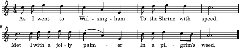 { \relative c'' { \time 3/4 \autoBeamOff
 c8 d e4 d | c a e | c'8 d e4 d | c2. | %end line 1
 b8. c16 d8 d e d | c4( a) e | b'8 c d4 c8[ b] | a2. \bar "||" }
\addlyrics { As I went to Wal -- sing -- ham
 To the Shrine with speed,
 Met I with a jol -- ly palm -- er
 In a pil -- grim's weed. } }